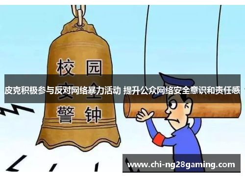 皮克积极参与反对网络暴力活动 提升公众网络安全意识和责任感