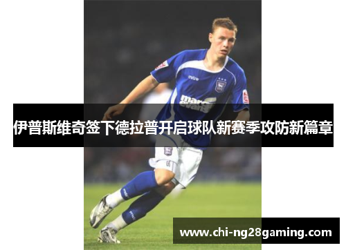 伊普斯维奇签下德拉普开启球队新赛季攻防新篇章