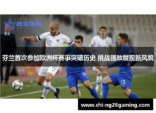 芬兰首次参加欧洲杯赛事突破历史 挑战强敌展现新风貌