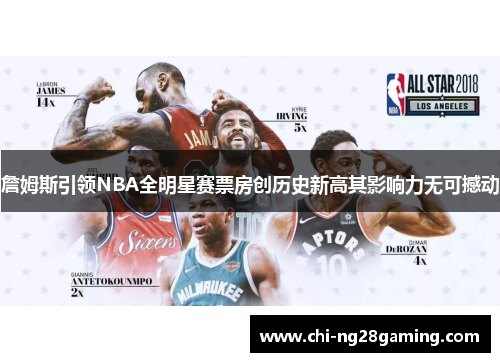 詹姆斯引领NBA全明星赛票房创历史新高其影响力无可撼动 詹姆斯引领NBA全明星赛票房创历史新高其影响力无可撼动