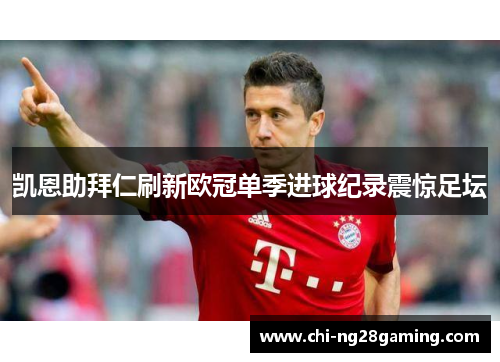 凯恩助拜仁刷新欧冠单季进球纪录震惊足坛 凯恩助拜仁刷新欧冠单季进球纪录震惊足坛